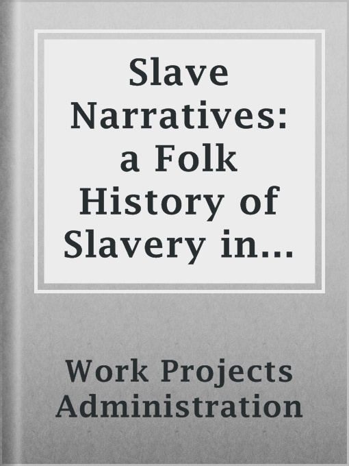 Title details for Slave Narratives: a Folk History of Slavery in the United States From Interviews with Former Slaves by Work Projects Administration - Available